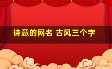 诗意的网名 古风三个字